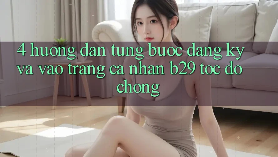 4. Hướng Dẫn Từng Bước Đăng Ký Và Vào trang cá nhân B29 Tốc độ Chóng