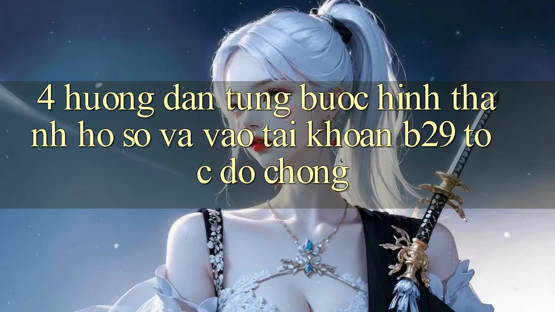 4. Hướng Dẫn Từng Bước Hình thành hồ sơ Và Vào tài khoản B29 Tốc độ Chóng