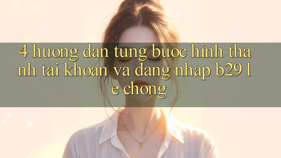 4. Hướng Dẫn Từng Bước Hình thành tài khoản Và Đăng nhập B29 Lẹ Chóng