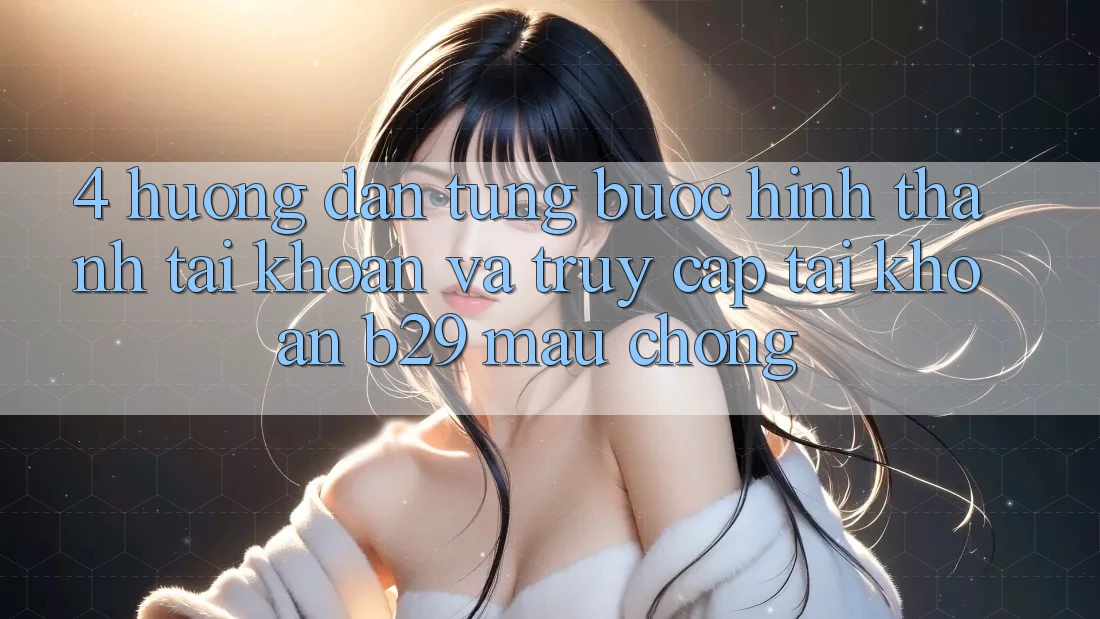 4. Hướng Dẫn Từng Bước Hình thành tài khoản Và Truy cập tài khoản B29 Mau Chóng