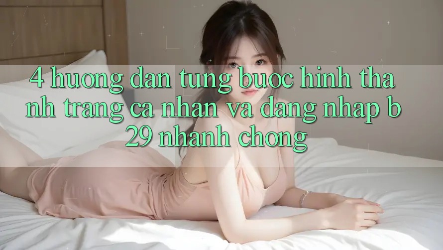 4. Hướng Dẫn Từng Bước Hình thành trang cá nhân Và Đăng Nhập B29 Nhanh chóng 4. Hướng Dẫn Từng Bước Hình thành trang cá nhân Và Đăng Nhập B29 Nhanh chóng