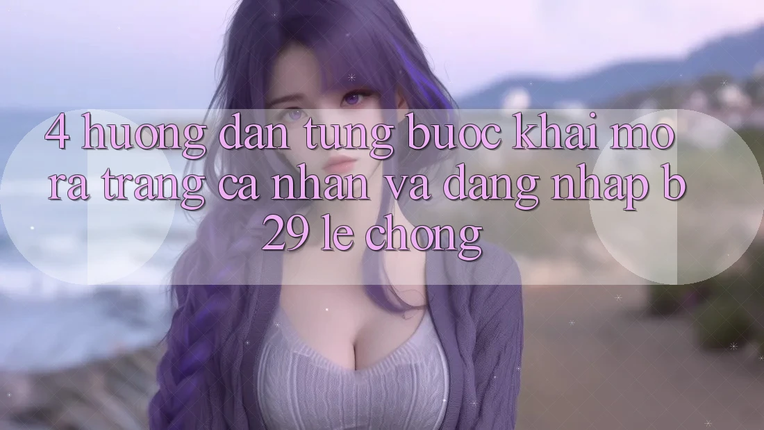 4. Hướng Dẫn Từng Bước Khai mở ra trang cá nhân Và Đăng Nhập B29 Lẹ Chóng 4. Hướng Dẫn Từng Bước Khai mở ra trang cá nhân Và Đăng Nhập B29 Lẹ Chóng