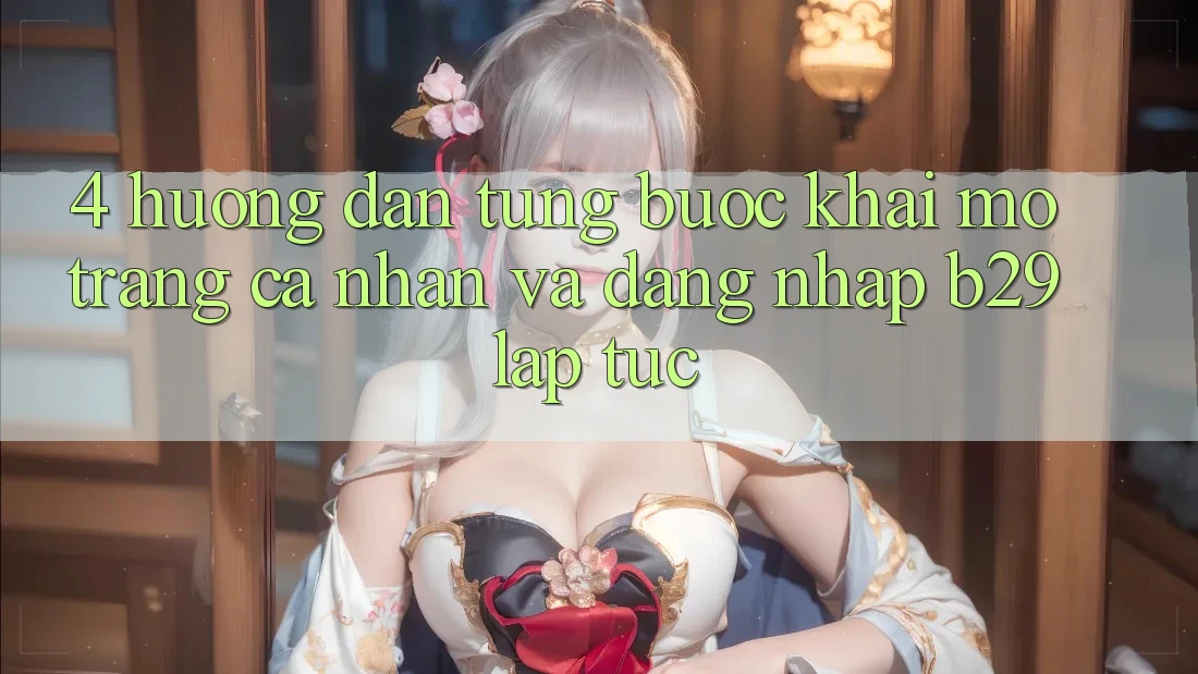 4. Hướng dẫn Từng Bước Khai mở trang cá nhân Và Đăng Nhập B29 Lập tức