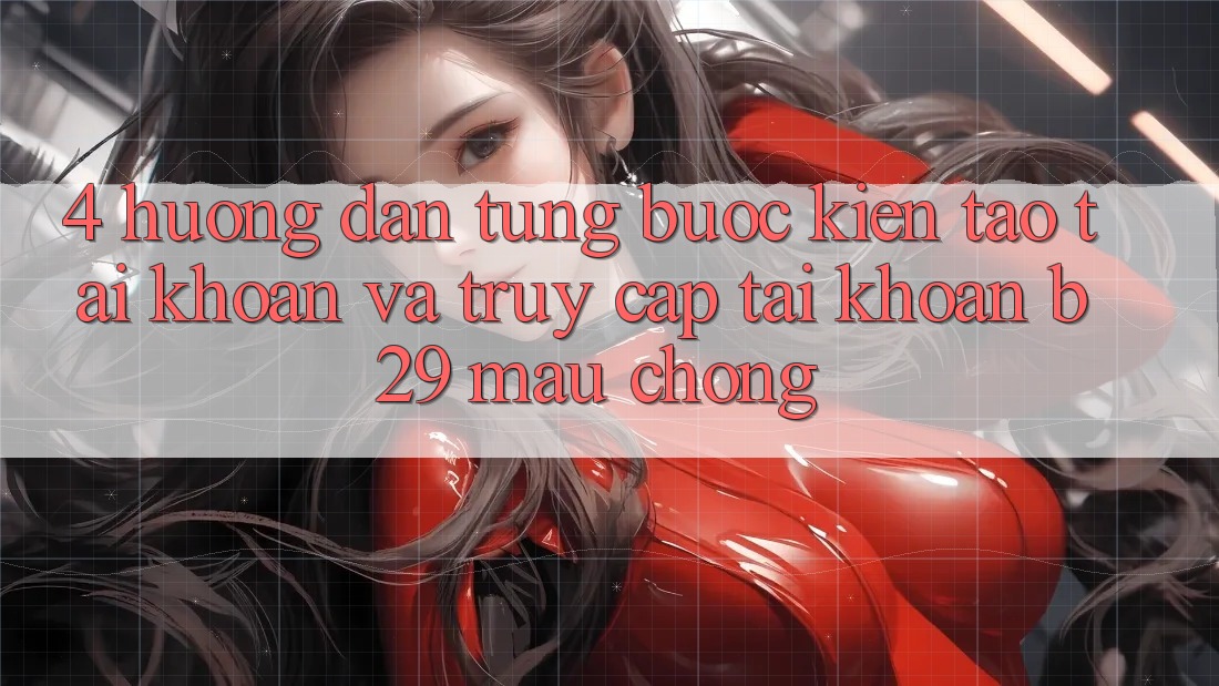 4. Hướng Dẫn Từng Bước Kiến tạo tài khoản Và Truy cập tài khoản B29 Mau Chóng