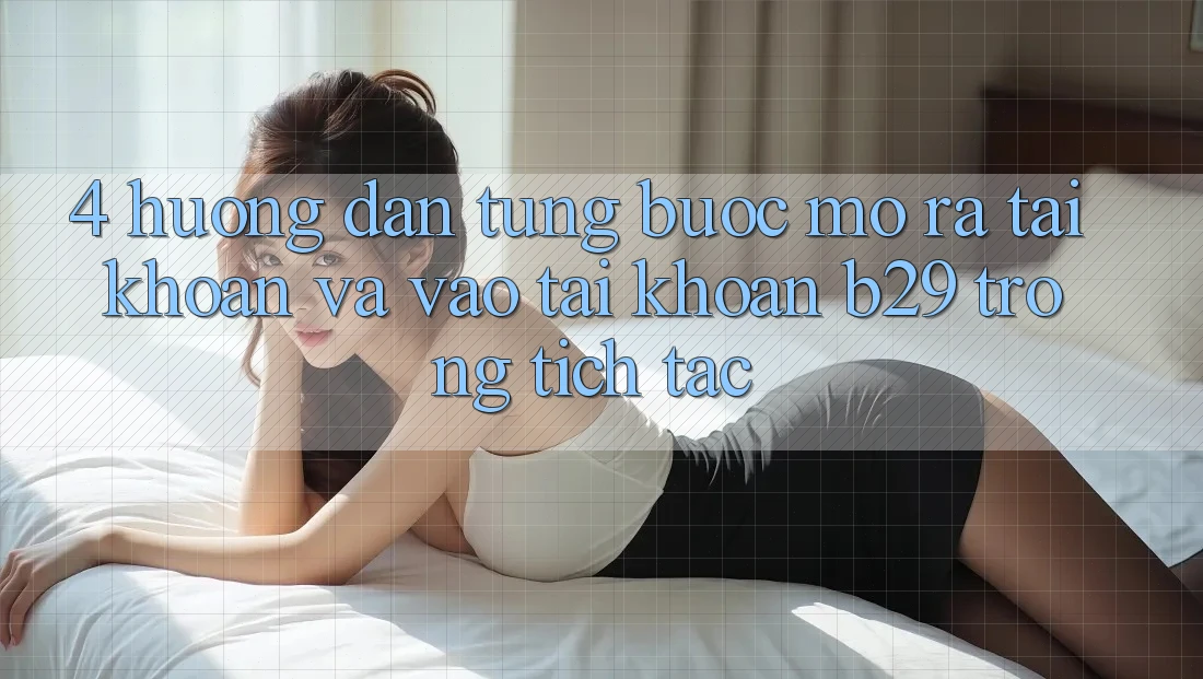 4. Hướng dẫn Từng Bước Mở ra tài khoản Và Vào tài khoản B29 Trong tích tắc 4. Hướng dẫn Từng Bước Mở ra tài khoản Và Vào tài khoản B29 Trong tích tắc