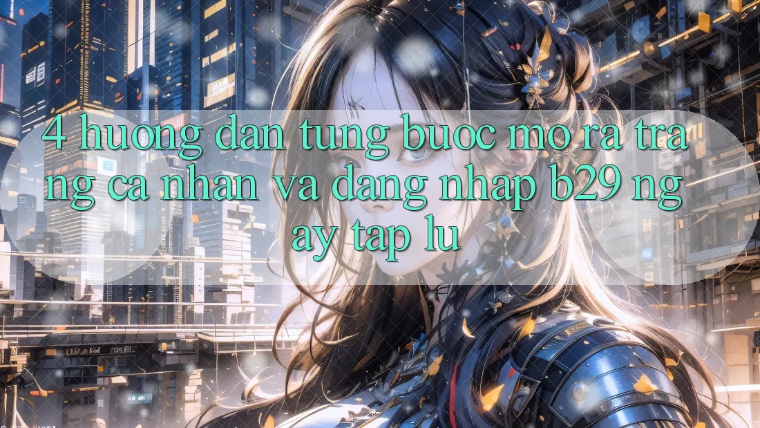 4. Hướng Dẫn Từng Bước Mở ra trang cá nhân Và Đăng Nhập B29 Ngay tắp lự
