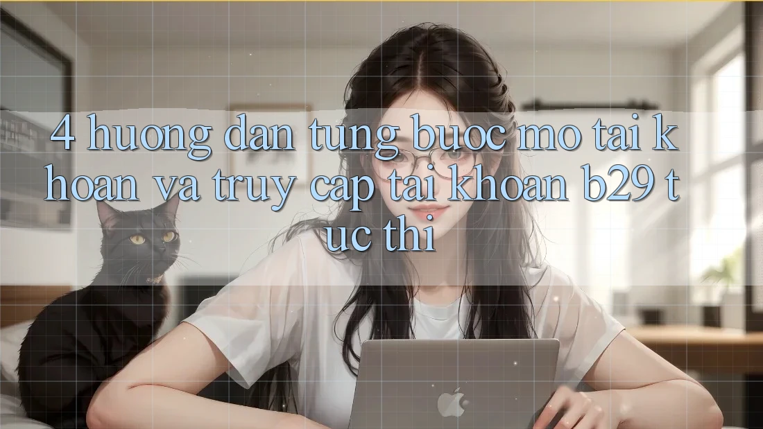 4. Hướng Dẫn Từng Bước Mở tài khoản Và Truy cập tài khoản B29 Tức thì