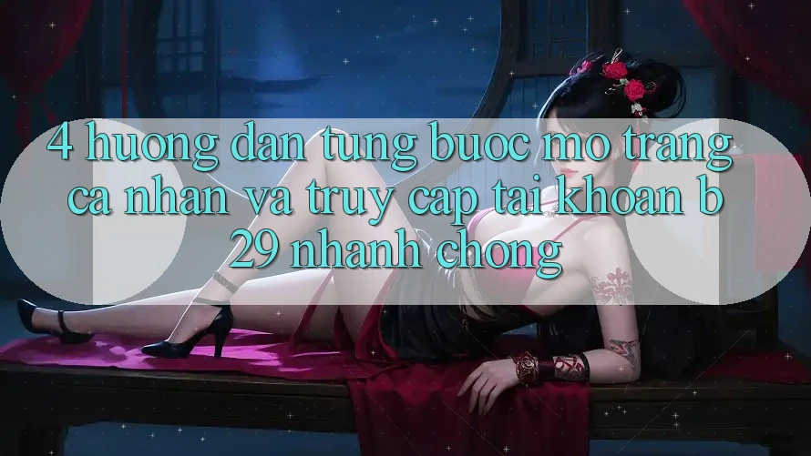 4. Hướng Dẫn Từng Bước Mở trang cá nhân Và Truy cập tài khoản B29 Nhanh chóng 4. Hướng Dẫn Từng Bước Mở trang cá nhân Và Truy cập tài khoản B29 Nhanh chóng