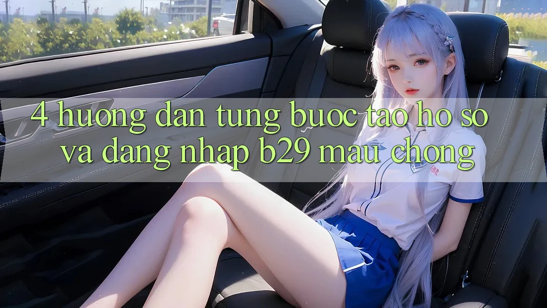 4. Hướng Dẫn Từng Bước Tạo hồ sơ Và Đăng Nhập B29 Mau Chóng