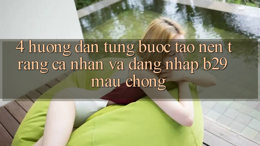 4. Hướng Dẫn Từng Bước Tạo nên trang cá nhân Và Đăng Nhập B29 Mau Chóng 4. Hướng Dẫn Từng Bước Tạo nên trang cá nhân Và Đăng Nhập B29 Mau Chóng