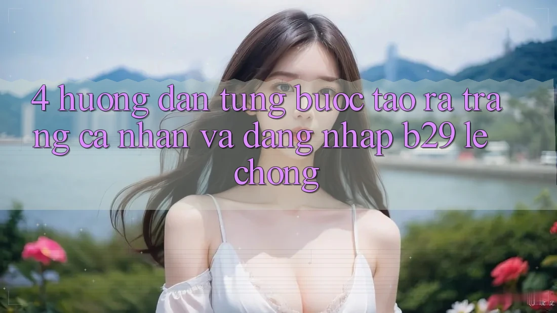 4. Hướng Dẫn Từng Bước Tạo ra trang cá nhân Và Đăng Nhập B29 Lẹ Chóng 4. Hướng Dẫn Từng Bước Tạo ra trang cá nhân Và Đăng Nhập B29 Lẹ Chóng