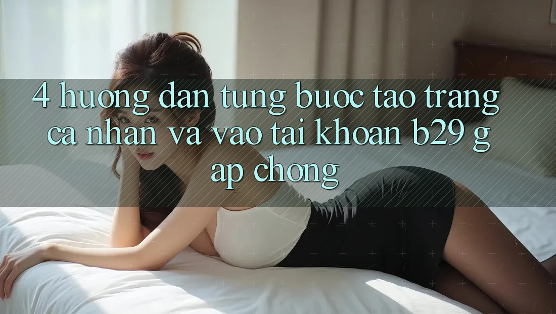 4. Hướng Dẫn Từng Bước Tạo trang cá nhân Và Vào tài khoản B29 Gấp Chóng