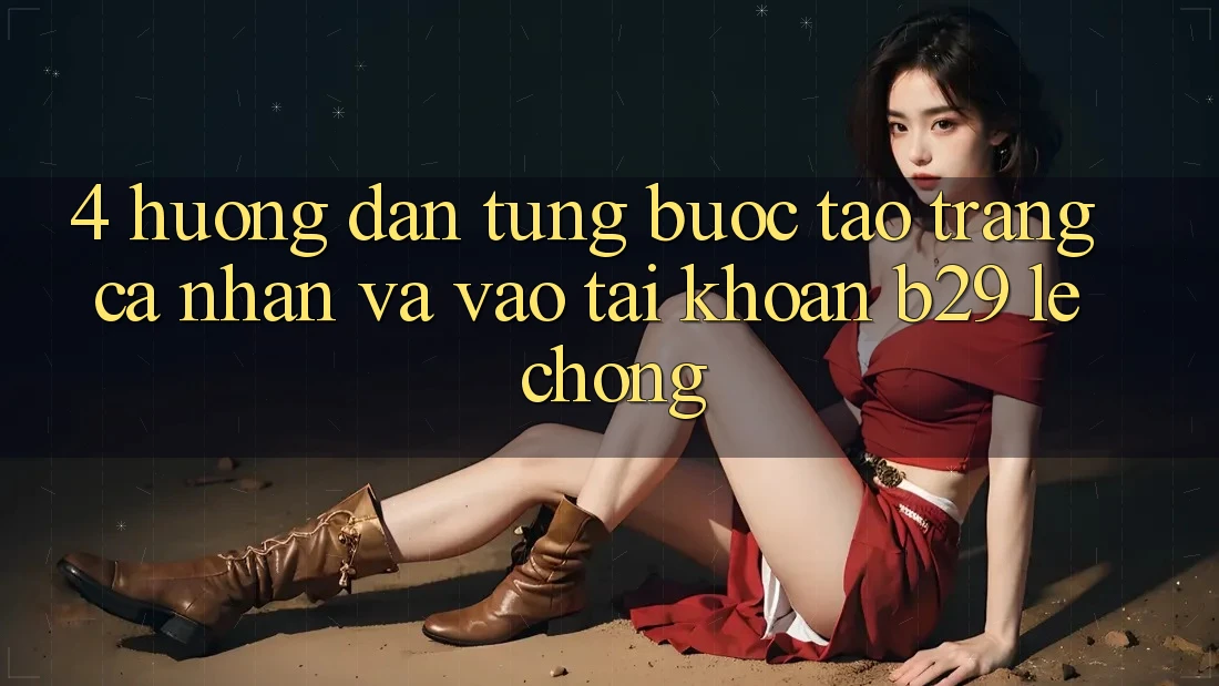 4. Hướng Dẫn Từng Bước Tạo trang cá nhân Và Vào tài khoản B29 Lẹ Chóng