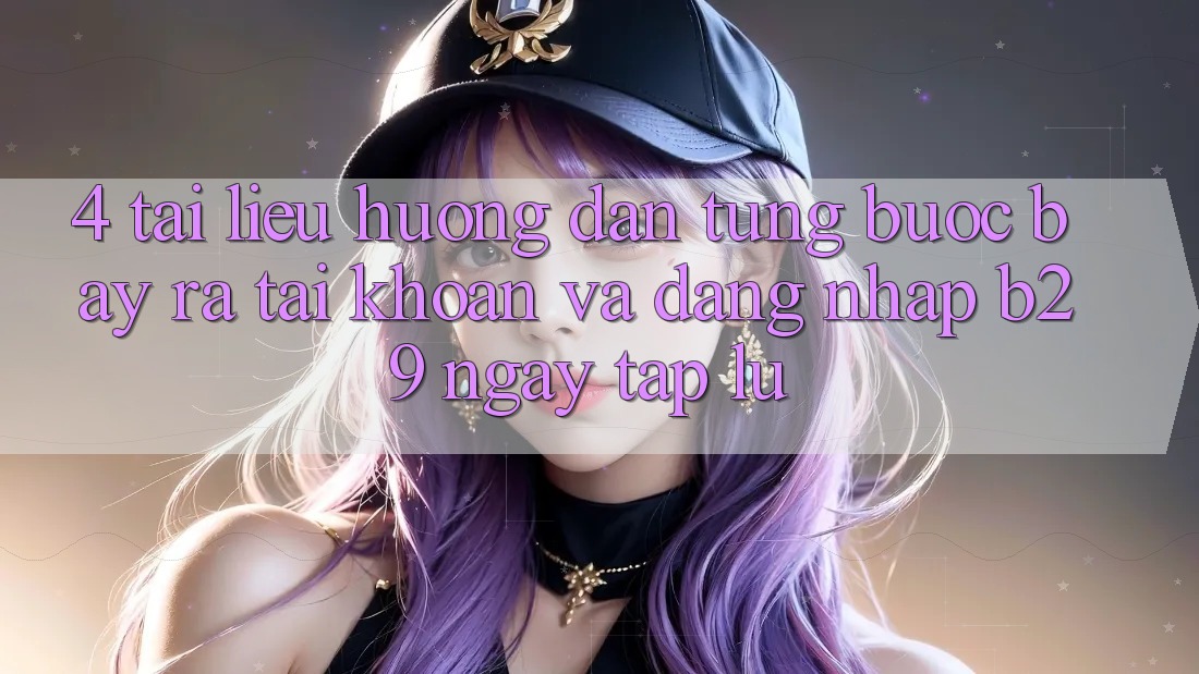 4. Tài liệu hướng dẫn Từng Bước Bày ra tài khoản Và Đăng nhập B29 Ngay tắp lự 4. Tài liệu hướng dẫn Từng Bước Bày ra tài khoản Và Đăng nhập B29 Ngay tắp lự