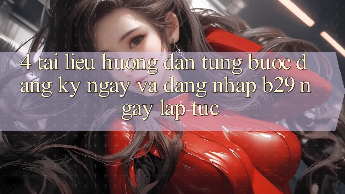 4. Tài liệu hướng dẫn Từng Bước Đăng ký ngay Và Đăng Nhập B29 Ngay lập tức 4. Tài liệu hướng dẫn Từng Bước Đăng ký ngay Và Đăng Nhập B29 Ngay lập tức