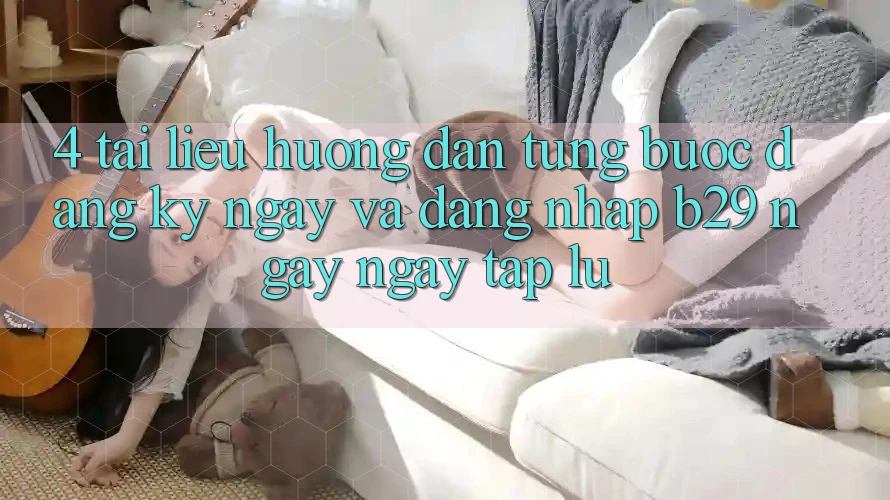 4. Tài liệu hướng dẫn Từng Bước Đăng ký ngay Và Đăng Nhập B29 Ngay ngay tắp lự 4. Tài liệu hướng dẫn Từng Bước Đăng ký ngay Và Đăng Nhập B29 Ngay ngay tắp lự
