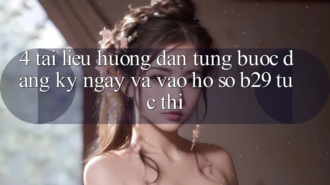 4. Tài liệu hướng dẫn Từng Bước Đăng ký ngay Và Vào hồ sơ B29 Tức thì 4. Tài liệu hướng dẫn Từng Bước Đăng ký ngay Và Vào hồ sơ B29 Tức thì