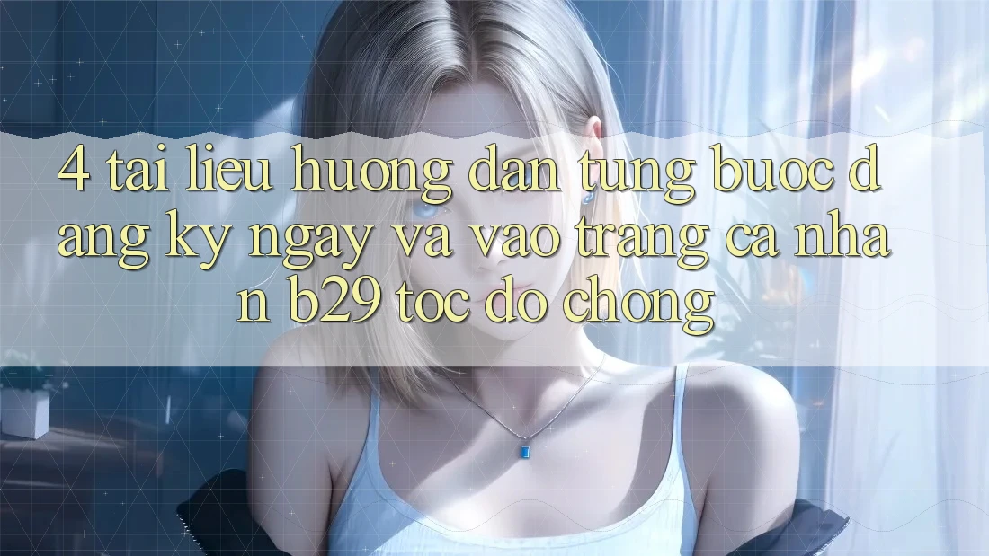 4. Tài liệu hướng dẫn Từng Bước Đăng ký ngay Và Vào trang cá nhân B29 Tốc độ Chóng