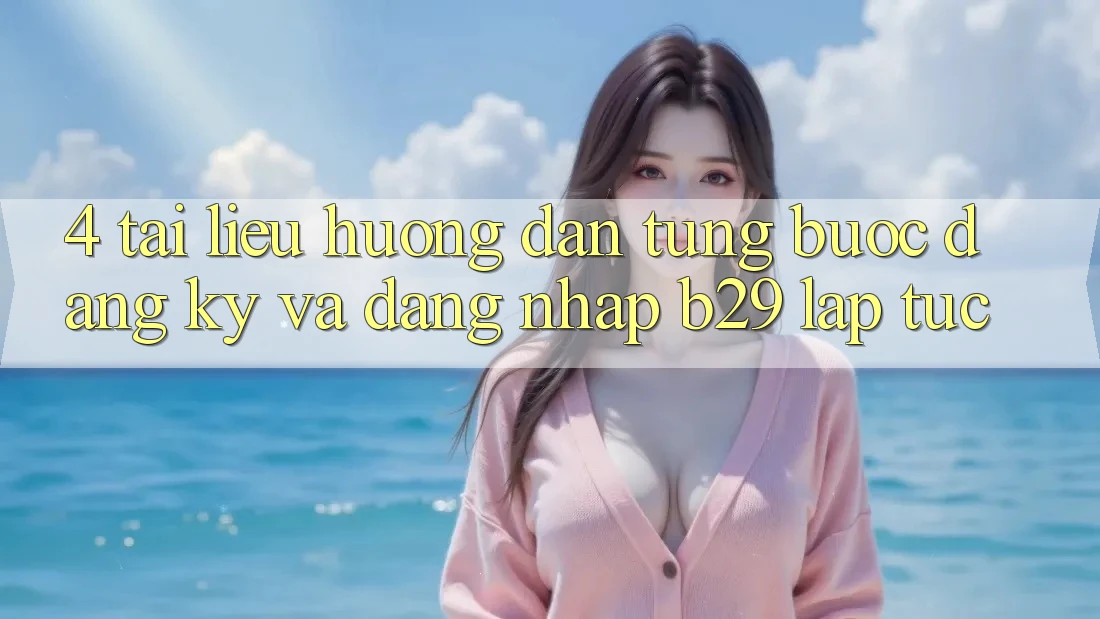 4. Tài liệu hướng dẫn Từng Bước Đăng Ký Và Đăng Nhập B29 Lập tức