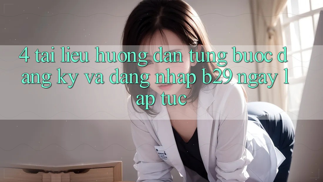 4. Tài liệu hướng dẫn Từng Bước Đăng Ký Và Đăng Nhập B29 Ngay lập tức