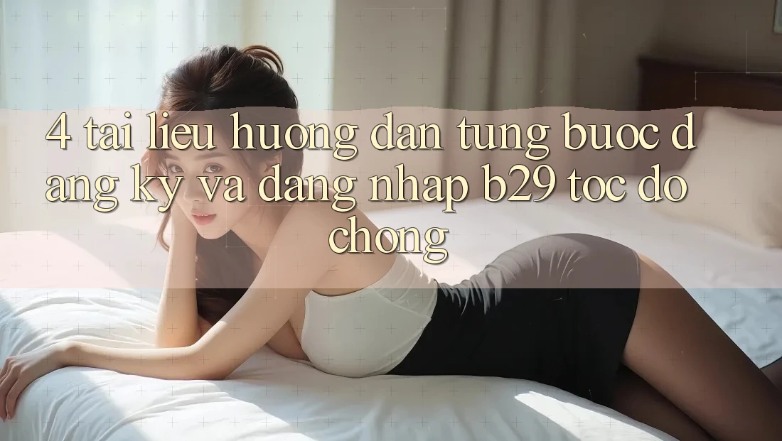 4. Tài liệu hướng dẫn Từng Bước Đăng Ký Và Đăng Nhập B29 Tốc độ Chóng 4. Tài liệu hướng dẫn Từng Bước Đăng Ký Và Đăng Nhập B29 Tốc độ Chóng