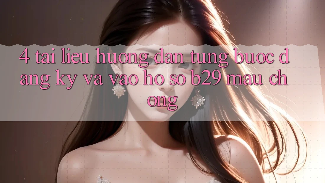 4. Tài liệu hướng dẫn Từng Bước Đăng Ký Và Vào hồ sơ B29 Mau Chóng 4. Tài liệu hướng dẫn Từng Bước Đăng Ký Và Vào hồ sơ B29 Mau Chóng