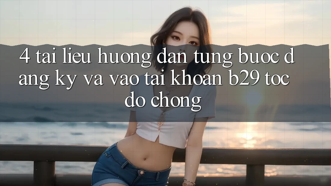 4. Tài liệu hướng dẫn Từng Bước Đăng Ký Và Vào tài khoản B29 Tốc độ Chóng