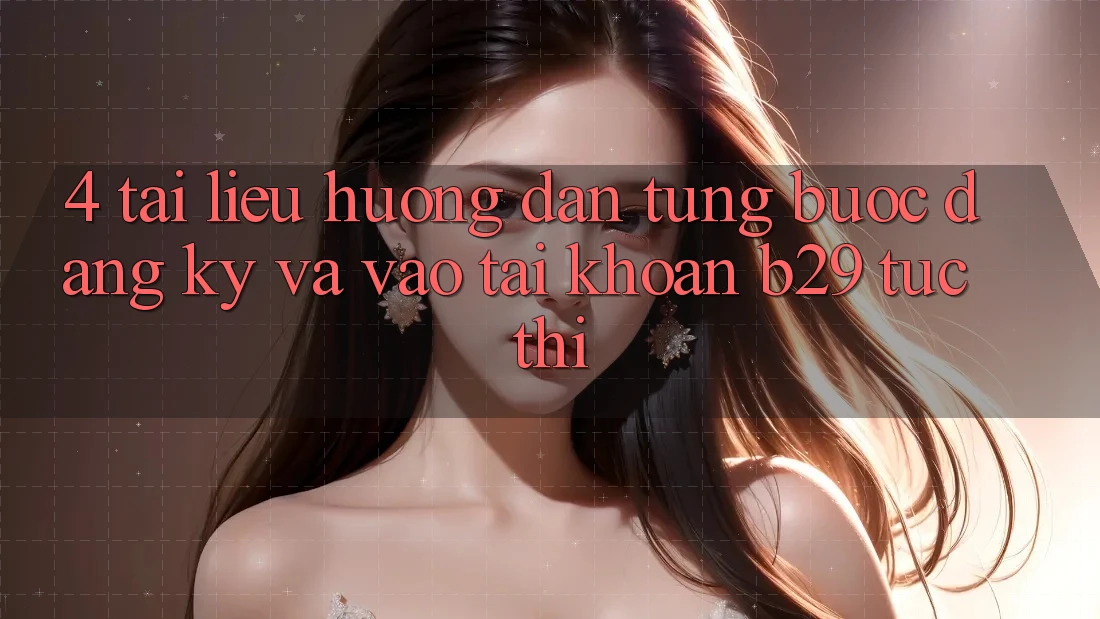 4. Tài liệu hướng dẫn Từng Bước Đăng Ký Và Vào tài khoản B29 Tức thì