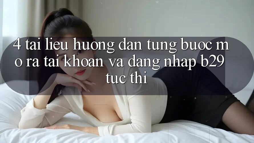 4. Tài liệu hướng dẫn Từng Bước Mở ra tài khoản Và Đăng Nhập B29 Tức thì 4. Tài liệu hướng dẫn Từng Bước Mở ra tài khoản Và Đăng Nhập B29 Tức thì
