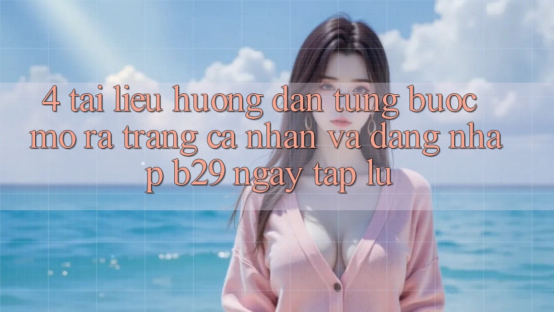 4. Tài liệu hướng dẫn Từng Bước Mở ra trang cá nhân Và Đăng Nhập B29 Ngay tắp lự