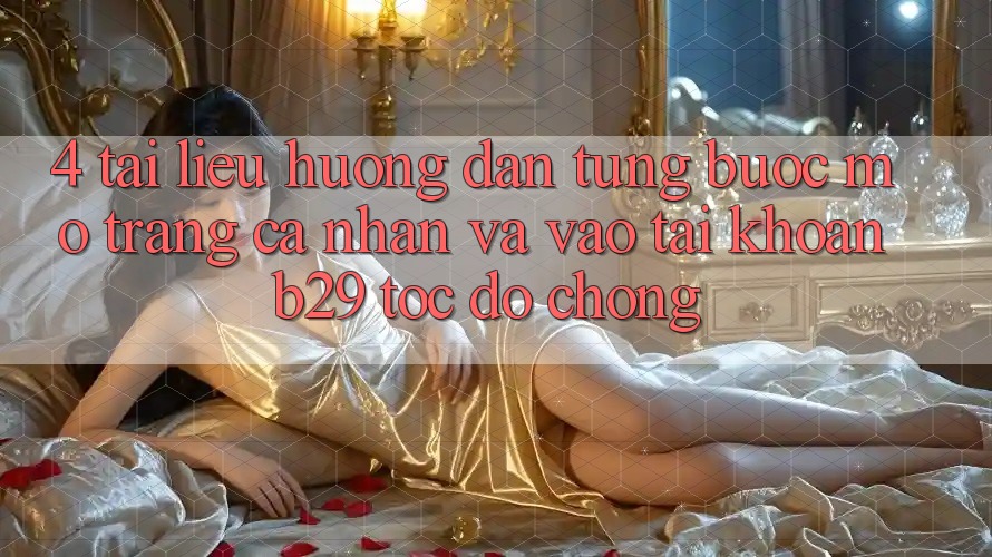 4. Tài liệu hướng dẫn Từng Bước Mở trang cá nhân Và Vào tài khoản B29 Tốc độ Chóng 4. Tài liệu hướng dẫn Từng Bước Mở trang cá nhân Và Vào tài khoản B29 Tốc độ Chóng
