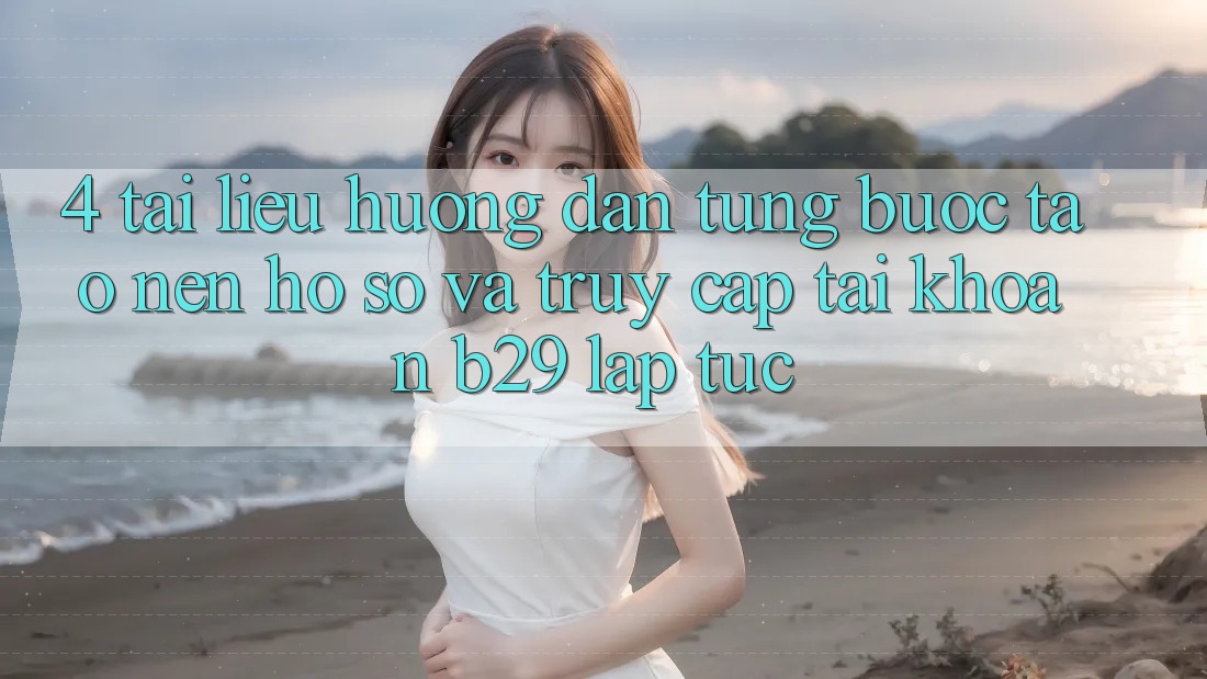 4. Tài liệu hướng dẫn Từng Bước Tạo nên hồ sơ Và Truy cập tài khoản B29 Lập tức