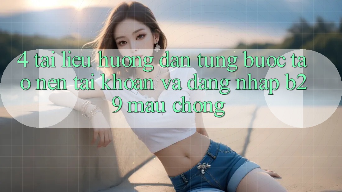 4. Tài liệu hướng dẫn Từng Bước Tạo nên tài khoản Và Đăng Nhập B29 Mau Chóng