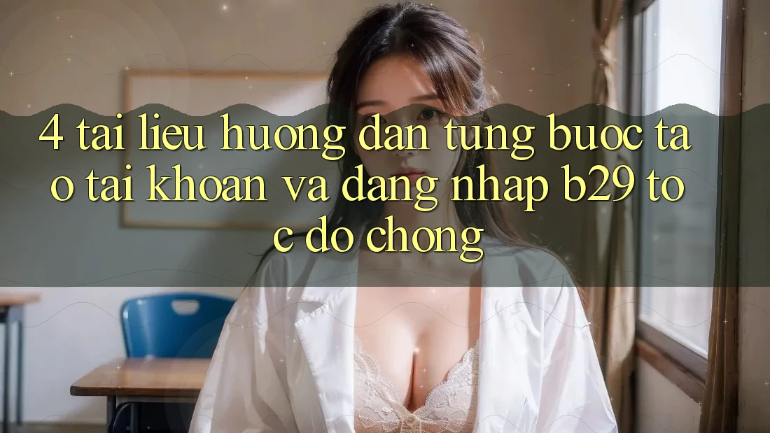 4. Tài liệu hướng dẫn Từng Bước Tạo tài khoản Và Đăng Nhập B29 Tốc độ Chóng