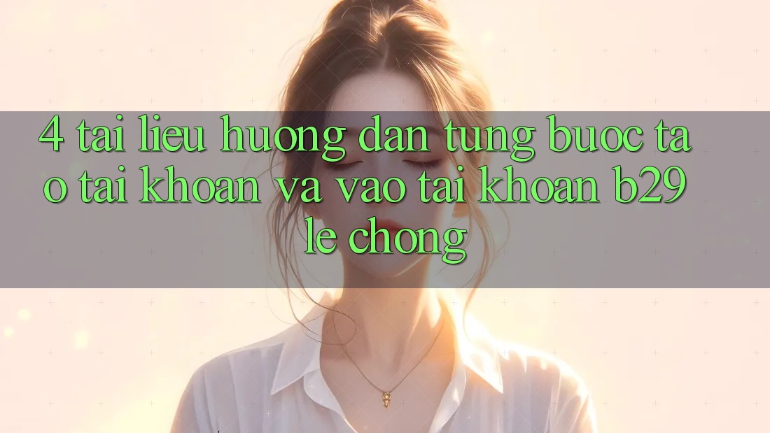 4. Tài liệu hướng dẫn Từng Bước Tạo tài khoản Và Vào tài khoản B29 Lẹ Chóng