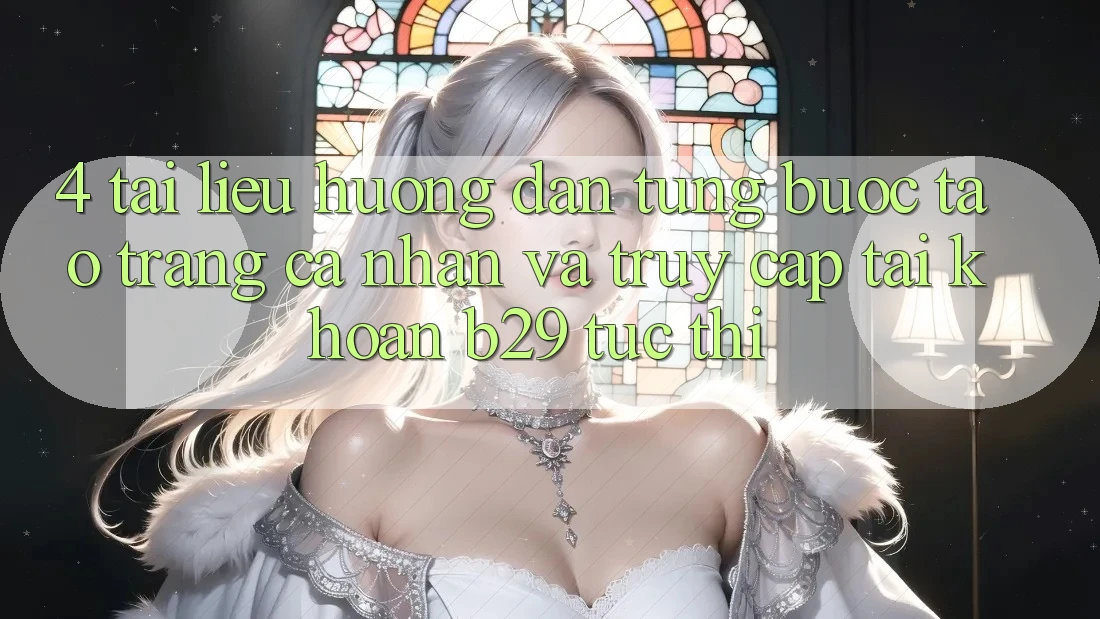 4. Tài liệu hướng dẫn Từng Bước Tạo trang cá nhân Và Truy cập tài khoản B29 Tức thì 4. Tài liệu hướng dẫn Từng Bước Tạo trang cá nhân Và Truy cập tài khoản B29 Tức thì