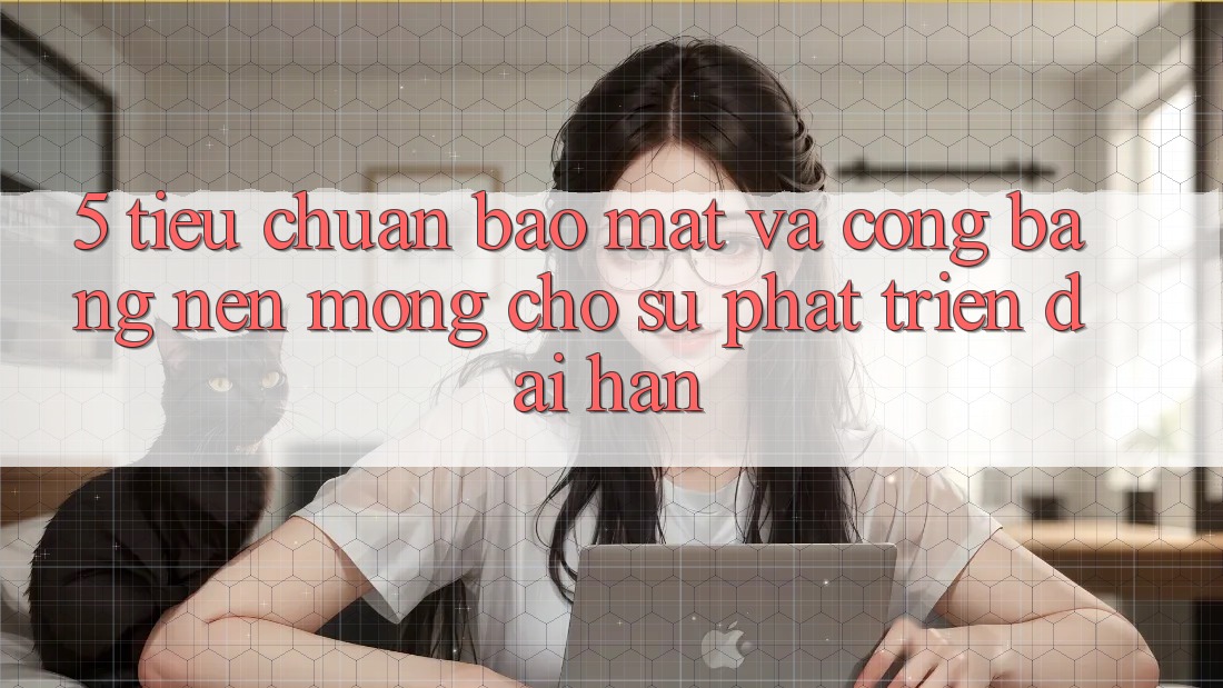 5. Tiêu Chuẩn Bảo Mật Và Công Bằng: Nền Móng Cho Sự Phát Triển Dài hạn 5. Tiêu Chuẩn Bảo Mật Và Công Bằng: Nền Móng Cho Sự Phát Triển Dài hạn