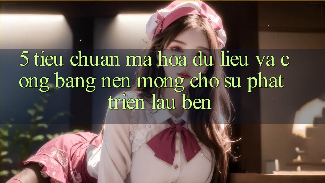 5. Tiêu Chuẩn Mã hóa dữ liệu Và Công Bằng: Nền Móng Cho Sự Phát Triển Lâu bền 5. Tiêu Chuẩn Mã hóa dữ liệu Và Công Bằng: Nền Móng Cho Sự Phát Triển Lâu bền
