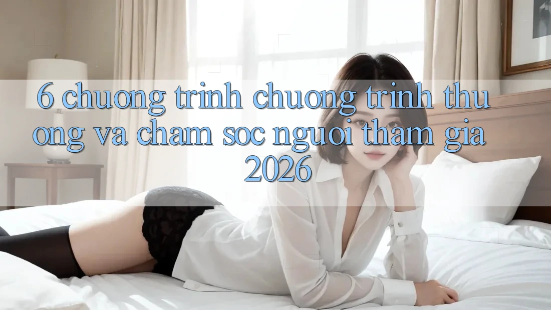 6. Chương Trình Chương trình thưởng Và Chăm Sóc Người tham gia 2026