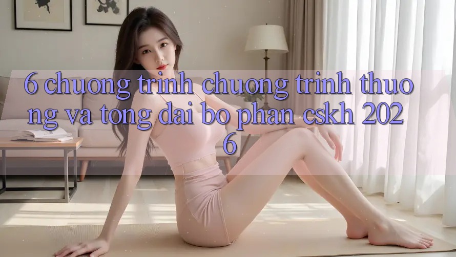 6. Chương Trình Chương trình thưởng Và Tổng đài bộ phận CSKH 2026