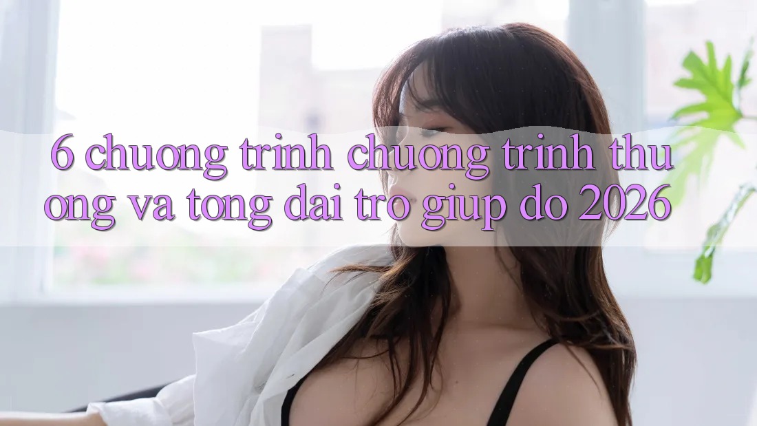 6. Chương Trình Chương trình thưởng Và Tổng đài trợ giúp đỡ 2026