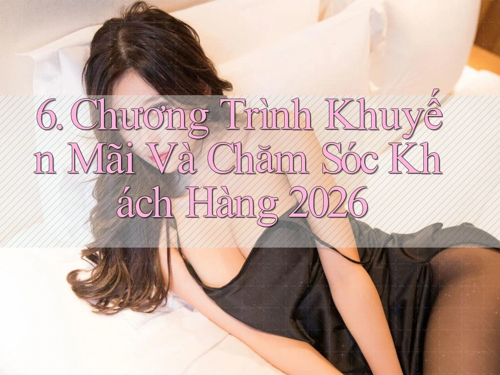 6. Chương Trình Khuyến Mãi Và Chăm Sóc Khách Hàng 2026 6. Chương Trình Khuyến Mãi Và Chăm Sóc Khách Hàng 2026