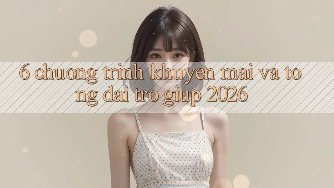 6. Chương Trình Khuyến Mãi Và Tổng đài trợ giúp 2026 6. Chương Trình Khuyến Mãi Và Tổng đài trợ giúp 2026