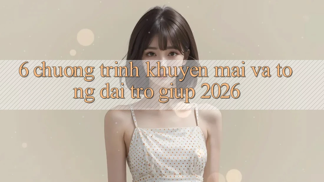 6. Chương Trình Khuyến Mãi Và Tổng đài trợ giúp 2026