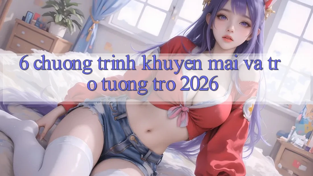 6. Chương Trình Khuyến Mãi Và Trợ tương trợ 2026