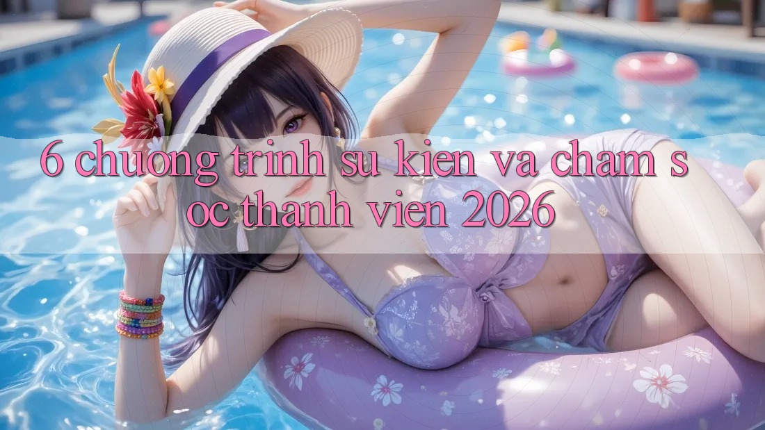 6. Chương Trình Sự kiện Và Chăm Sóc Thành viên 2026
