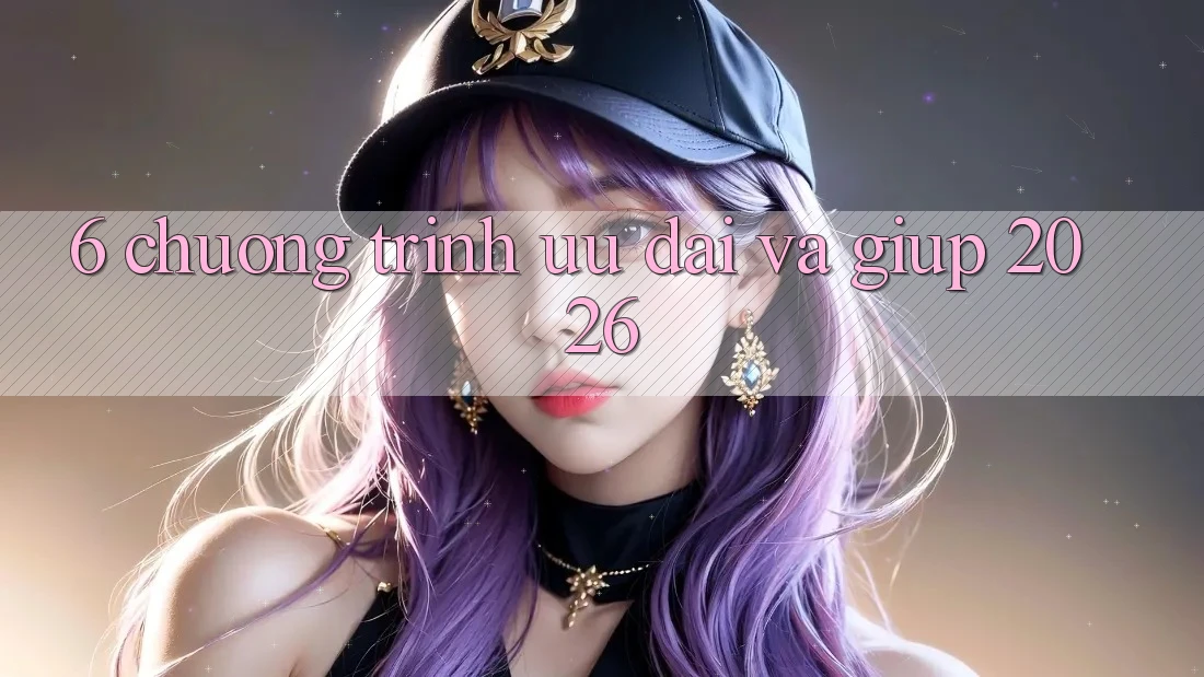 6. Chương Trình Ưu đãi Và Giúp 2026