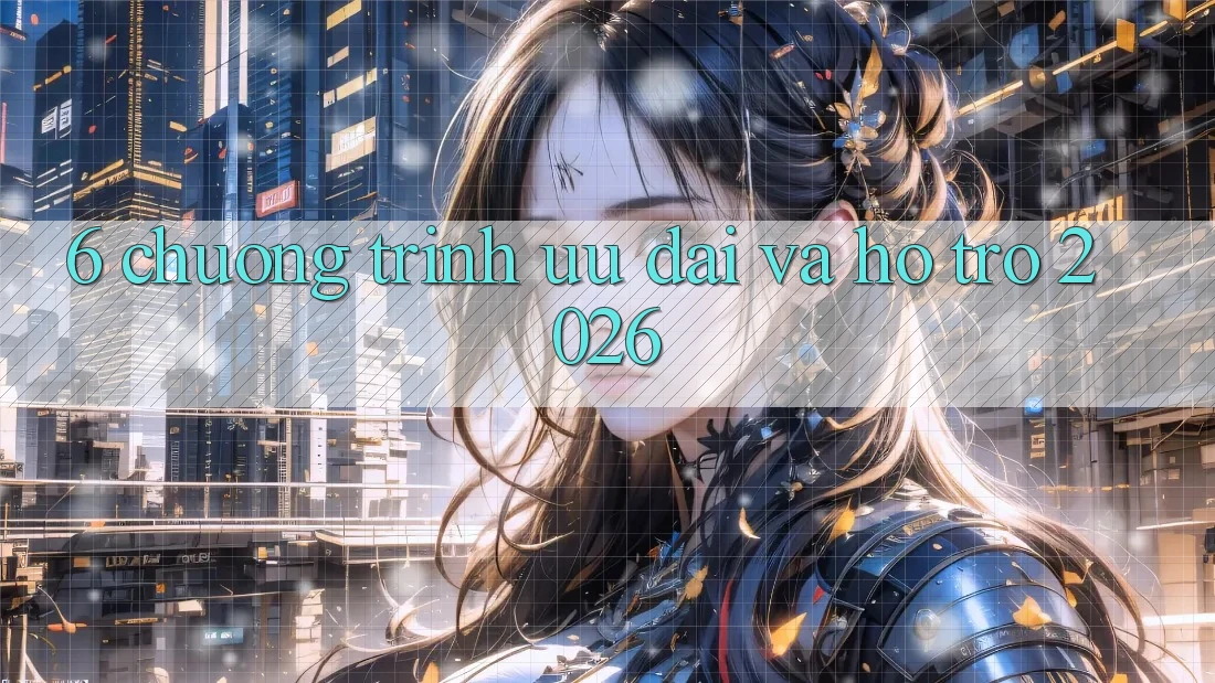 6. Chương Trình Ưu đãi Và Hỗ trợ 2026