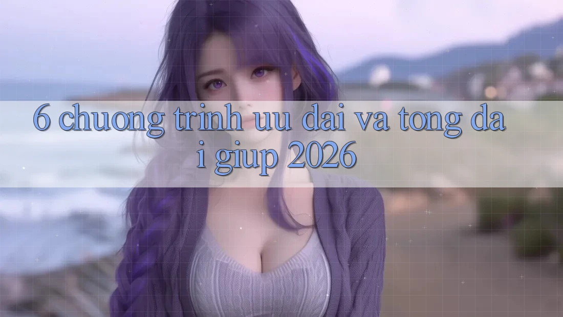 6. Chương Trình Ưu đãi Và Tổng đài giúp 2026