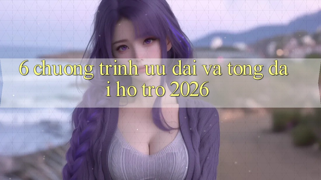 6. Chương Trình Ưu đãi Và Tổng đài hỗ trợ 2026